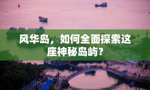風華島，如何全面探索這座神秘島嶼？