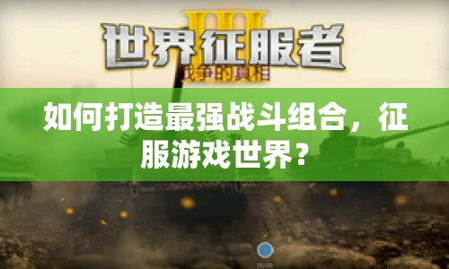 如何打造最強(qiáng)戰(zhàn)斗組合，征服游戲世界？