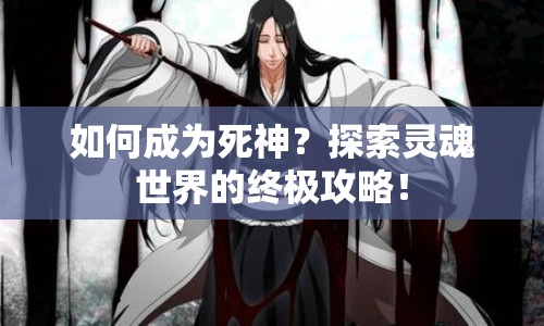 如何成為死神？探索靈魂世界的終極攻略！