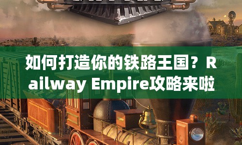 如何打造你的鐵路王國？Railway Empire攻略來啦！