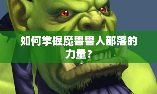 如何掌握魔獸獸人部落的力量？