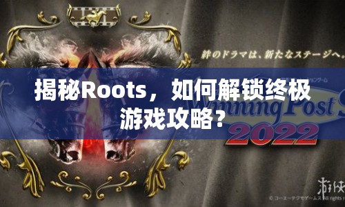 揭秘Roots，如何解鎖終極游戲攻略？