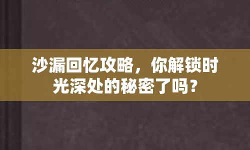 沙漏回憶攻略，你解鎖時(shí)光深處的秘密了嗎？