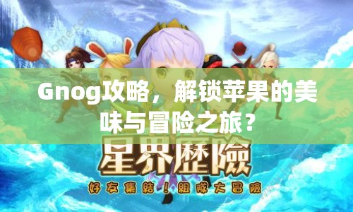 Gnog攻略，解鎖蘋果的美味與冒險(xiǎn)之旅？