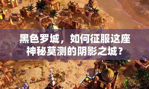 黑色羅城，如何征服這座神秘莫測(cè)的陰影之城？