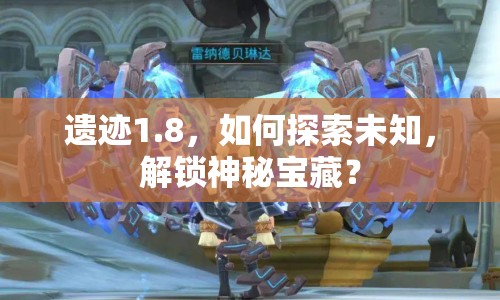 遺跡1.8，如何探索未知，解鎖神秘寶藏？