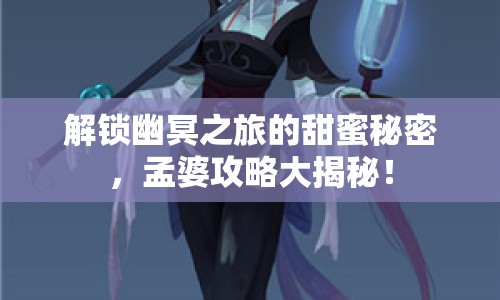 解鎖幽冥之旅的甜蜜秘密，孟婆攻略大揭秘！