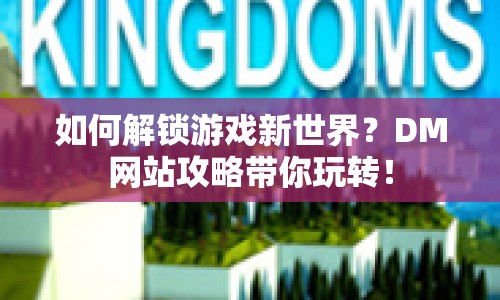 如何解鎖游戲新世界？DM網(wǎng)站攻略帶你玩轉(zhuǎn)！