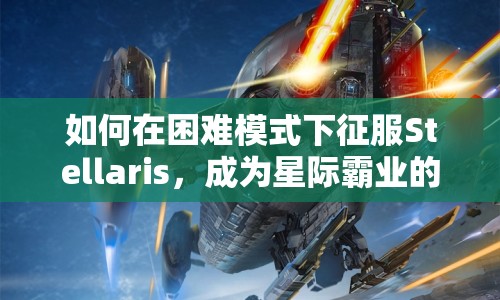 如何在困難模式下征服Stellaris，成為星際霸業(yè)的王者？