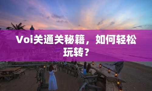 Voi關(guān)通關(guān)秘籍，如何輕松玩轉(zhuǎn)？