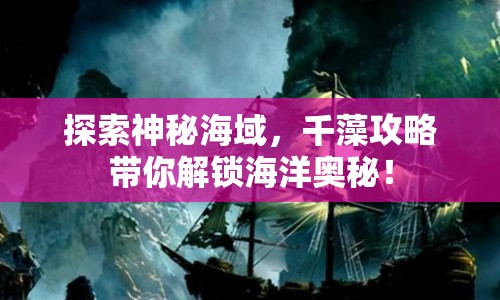探索神秘海域，千藻攻略帶你解鎖海洋奧秘！