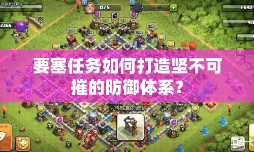 要塞任務(wù)如何打造堅(jiān)不可摧的防御體系？