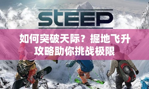 如何突破天際？掘地飛升攻略助你挑戰(zhàn)極限