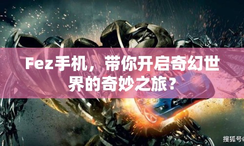 Fez手機，帶你開啟奇幻世界的奇妙之旅？