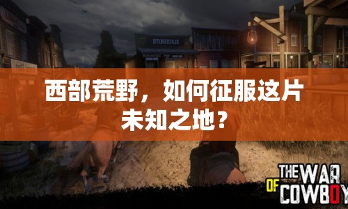 西部荒野，如何征服這片未知之地？