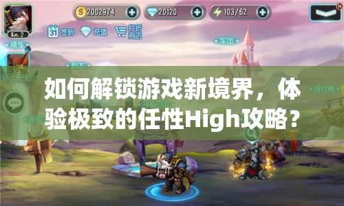 如何解鎖游戲新境界，體驗極致的任性High攻略？
