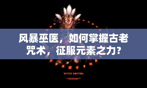 風暴巫醫(yī)，如何掌握古老咒術，征服元素之力？