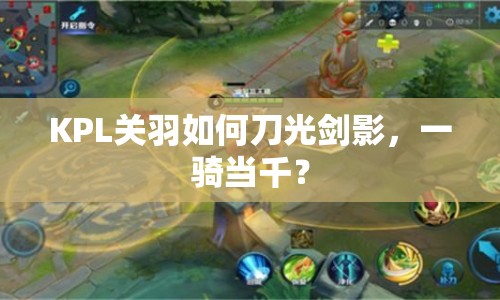 KPL關(guān)羽如何刀光劍影，一騎當(dāng)千？