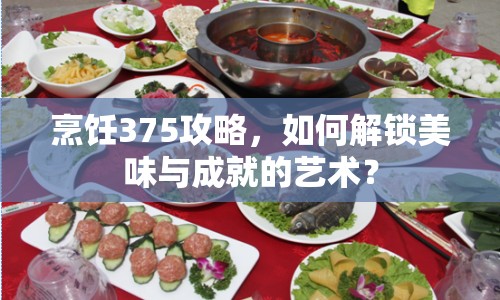 烹飪375攻略，如何解鎖美味與成就的藝術(shù)？