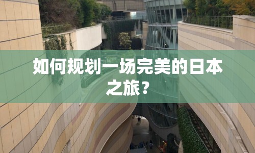 如何規(guī)劃一場完美的日本之旅？