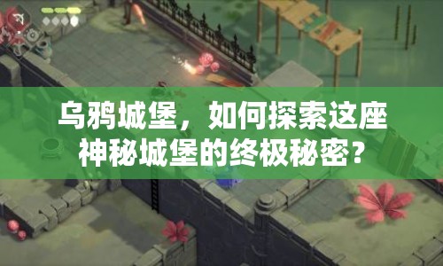 烏鴉城堡，如何探索這座神秘城堡的終極秘密？