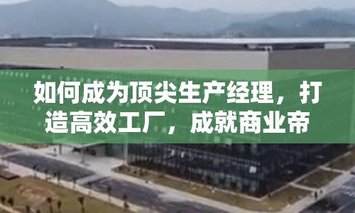 如何成為頂尖生產(chǎn)經(jīng)理，打造高效工廠，成就商業(yè)帝國？