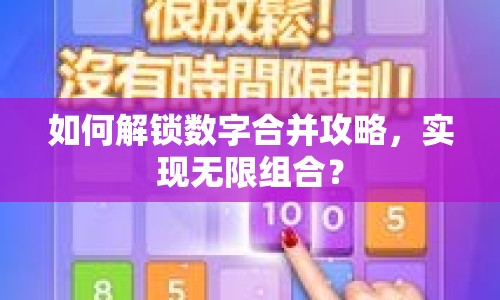 如何解鎖數(shù)字合并攻略，實現(xiàn)無限組合？