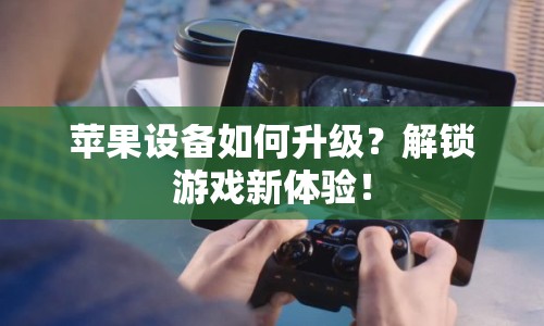 蘋(píng)果設(shè)備如何升級(jí)？解鎖游戲新體驗(yàn)！