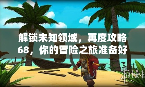 解鎖未知領(lǐng)域，再度攻略68，你的冒險(xiǎn)之旅準(zhǔn)備好了嗎？