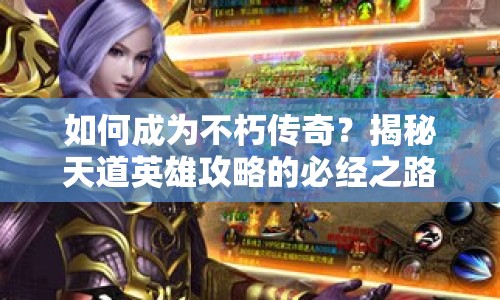 如何成為不朽傳奇？揭秘天道英雄攻略的必經(jīng)之路！