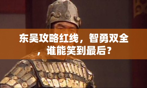 東吳攻略紅線，智勇雙全，誰能笑到最后？