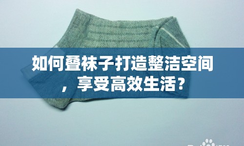 如何疊襪子打造整潔空間，享受高效生活？