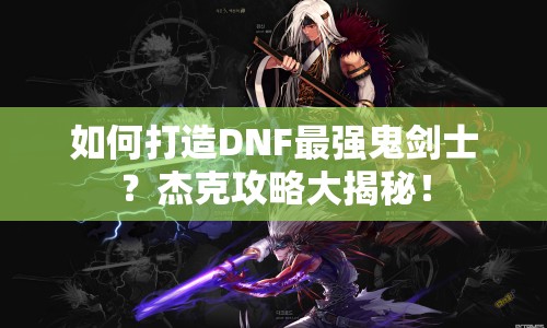 如何打造DNF最強(qiáng)鬼劍士？杰克攻略大揭秘！