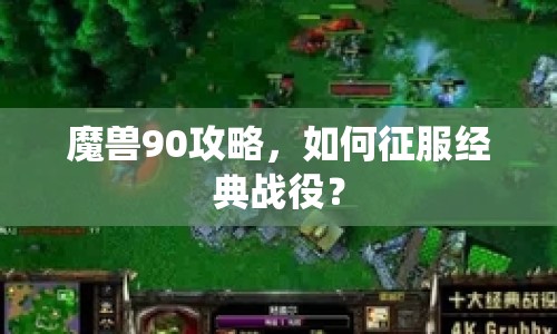 魔獸90攻略，如何征服經(jīng)典戰(zhàn)役？