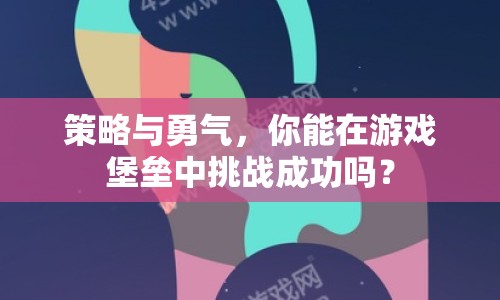 策略與勇氣，你能在游戲堡壘中挑戰(zhàn)成功嗎？