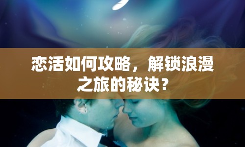 戀活如何攻略，解鎖浪漫之旅的秘訣？