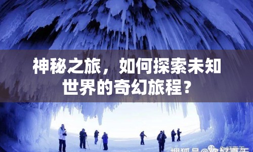 神秘之旅，如何探索未知世界的奇幻旅程？
