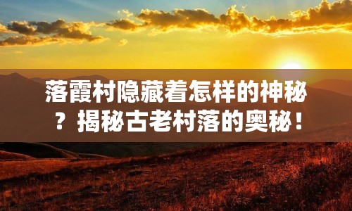 落霞村隱藏著怎樣的神秘？揭秘古老村落的奧秘！