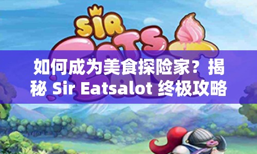 如何成為美食探險家？揭秘 Sir Eatsalot 終極攻略！