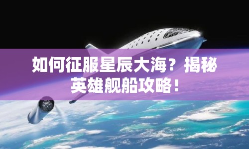 如何征服星辰大海？揭秘英雄艦船攻略！