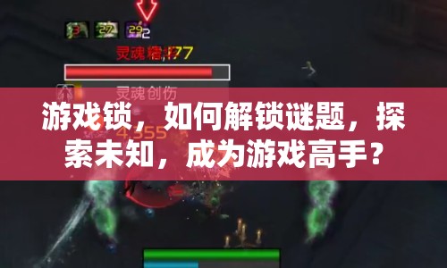 游戲鎖，如何解鎖謎題，探索未知，成為游戲高手？