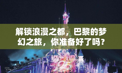 解鎖浪漫之都，巴黎的夢幻之旅，你準備好了嗎？