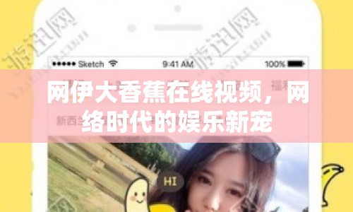 網(wǎng)伊大香蕉在線視頻，網(wǎng)絡(luò)時代的娛樂新寵