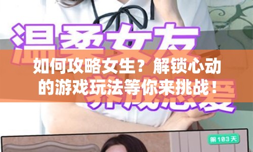 如何攻略女生？解鎖心動的游戲玩法等你來挑戰(zhàn)！