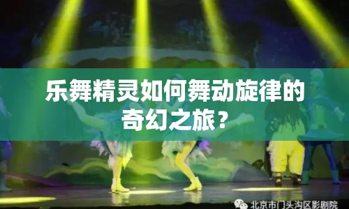 樂舞精靈如何舞動旋律的奇幻之旅？