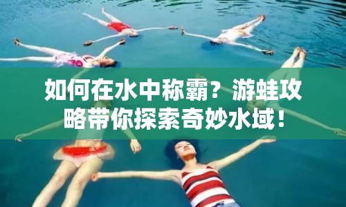 如何在水中稱霸？游蛙攻略帶你探索奇妙水域！