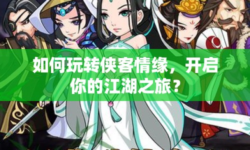如何玩轉(zhuǎn)俠客情緣，開啟你的江湖之旅？