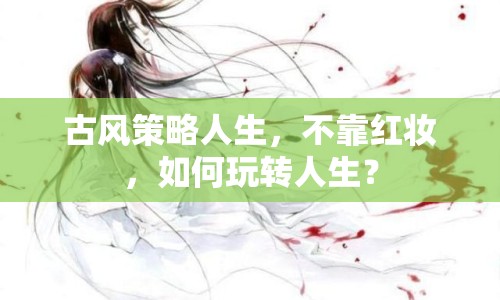 古風(fēng)策略人生，不靠紅妝，如何玩轉(zhuǎn)人生？