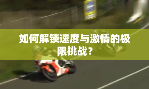 如何解鎖速度與激情的極限挑戰(zhàn)？