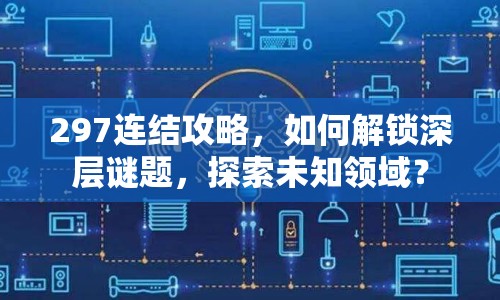 297連結(jié)攻略，如何解鎖深層謎題，探索未知領(lǐng)域？